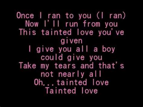 Tainted love lyrics - This tainted love you've given I give you all a boy could give you Take my tears, and that's not nearly all Tainted love (Oh) Tainted love Don′t touch me, please I cannot stand the way you tease I love you though you hurt me so Now I′m gonna pack my things and go 